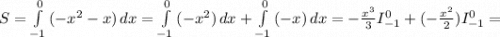 S = \int\limits^0_{-1} {(-x^2-x)} \, dx = \int\limits^0_{-1} {(-x^2)} \, dx+ \int\limits^0_{-1} {(-x)} \, dx=-\frac{x^3}{3} I_{-1}^0 +(-\frac{x^2}{2}) I_{-1}^0=