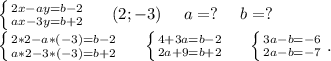 \left \{ {{2x-ay=b-2} \atop {ax-3y=b+2}} \right. \ \ \ \ (2;-3)\ \ \ \ a=?\ \ \ \ b=?\\\left \{ {{2*2-a*(-3)=b-2} \atop {a*2-3*(-3)=b+2}} \right. \ \ \ \ \left \{ {{4+3a=b-2} \atop {2a+9=b+2}} \right. \ \ \ \ \left \{ {{3a-b=-6} \atop {2a-b=-7}} \right..