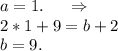 a=1. \ \ \ \ \Rightarrow\\2*1+9=b+2\\b=9.