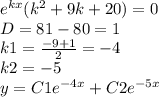 {e}^{kx} ( {k}^{2} + 9k + 20) = 0 \\ D= 81 - 80 = 1 \\ k1 = \frac{ - 9 + 1}{2} = - 4 \\ k2 = - 5 \\ y = C1 {e}^{ - 4x} + C2 {e}^{ - 5x}