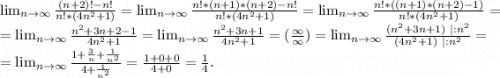 \lim_{n \to \infty} \frac{(n+2)!-n!}{n!*(4n^2+1)}= \lim_{n \to \infty}\frac{n!*(n+1)*(n+2)-n!}{n!*(4n^2+1)} = \lim_{n \to \infty}\frac{n!*((n+1)*(n+2)-1)}{n!*(4n^2+1)} =\\= \lim_{n \to \infty} \frac{n^2+3n+2-1}{4n^2+1}= \lim_{n \to \infty} \frac{n^2+3n+1}{4n^2+1} =(\frac{\infty}{\infty})= \lim_{n \to \infty} \frac{(n^2+3n+1)\ |:n^2}{(4n^2+1)\ |:n^2} =\\= \lim_{n \to \infty} \frac{1+\frac{3}{n}+\frac{1}{n^2} }{4+\frac{1}{n^2} }=\frac{1+0+0}{4+0}=\frac{1}{4} .