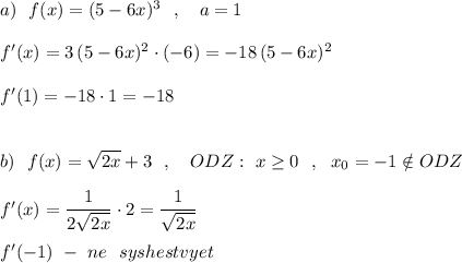 a)\ \ f(x)=(5-6x)^3\ \ ,\ \ \ a=1\\\\f'(x)=3\, (5-6x)^2\cdot (-6)=-18\, (5-6x)^2\\\\f'(1)=-18\cdot 1=-18\\\\\\b)\ \ f(x)=\sqrt{2x}+3\ \ ,\ \ \ ODZ:\ x\geq 0\ \ ,\ \ x_0=-1\notin ODZ\\\\f'(x)=\dfrac{1}{2\sqrt{2x}}\cdot 2=\dfrac{1}{\sqrt{2x}}\\\\f'(-1)\ -\ ne\ \ syshestvyet