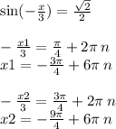 \sin( - \frac{x}{3} ) = \frac{ \sqrt{2} }{2} \\ \\ - \frac{x1}{3} = \frac{\pi}{4} + 2\pi \: n \\ x1 = - \frac{3\pi}{4} + 6\pi \: n \\ \\ - \frac{x2}{3} = \frac{3\pi }{4} + 2\pi \: n \\ x2 = - \frac{9\pi}{4} + 6\pi \: n