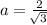 a=\frac{2}{\sqrt[]{3} }