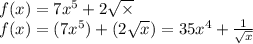 f(x) = 7 {x}^{5} + 2 \sqrt{ \times } \\ f(x) = (7 {x}^{5} ) + (2 \sqrt{x} ) = 35 {x}^{4} + \frac{1}{ \sqrt{x} }