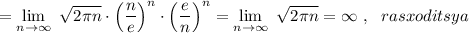 =\lim\limits_{n \to \infty}\ \sqrt{2\pi n}\cdot \Big(\dfrac{n}{e}\Big)^{n}\cdot \Big(\dfrac{e}{n}\Big)^{n}=\lim\limits_{n \to \infty}\ \sqrt{2\pi n}=\infty \ ,\ \ rasxoditsya