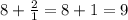 8+\frac{2}{1} =8+1=9