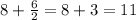 8+\frac{6}{2} =8+3=11