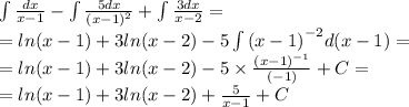 \int\limits \frac{dx}{x - 1} - \int\limits \frac{5dx}{ {(x - 1)}^{2} } + \int\limits \frac{3dx}{x - 2} = \\ = ln(x - 1) + 3 ln(x - 2) -5\int\limits {(x - 1)}^{ - 2} d(x - 1) = \\ = ln(x - 1) + 3 ln(x - 2) - 5 \times \frac{ {(x - 1)}^{ - 1} }{( - 1)} + C = \\ = ln(x - 1) + 3 ln(x - 2) + \frac{5}{x - 1} + C