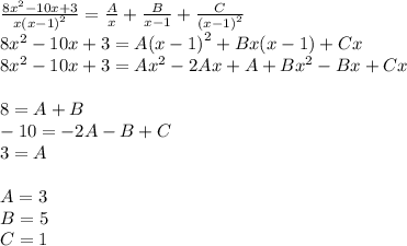 \frac{8 {x}^{2} - 10x + 3}{x {(x - 1)}^{2} } = \frac{A}{x} + \frac{B}{x - 1} + \frac{C}{ {(x - 1)}^{2} } \\ 8 {x}^{2} - 10x + 3 = A {(x - 1)}^{2} + Bx(x - 1) + Cx \\ 8 {x}^{2} - 10x + 3= A{x}^{2} - 2 Ax + A + B {x}^{2} - Bx + Cx \\ \\ 8 = A+ B \\ - 10 = - 2A - B+ C \\ 3 = A \\ \\ A = 3 \\ B = 5\\ C = 1