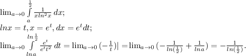 \lim_{a \to 0} {\int\limits^\frac{1}{2} _a {\frac{1}{xln^2x} } \, dx };\\lnx=t, x=e^t, dx=e^tdt;\\\lim_{a \to 0} {\int\limits^{ln\frac{1}{2}} _{lna} {\frac{e^t}{e^tt^2} } \, dt }= \lim_{a \to 0}{(-\frac{1}{t} )|=} \lim_{a \to 0}{(-\frac{1}{ln(\frac{1}{2} )}+\frac{1}{lna} )}=-\frac{1}{ln(\frac{1}{2} )} .