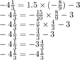 - 4 \frac{1}{3} = 1.5 \times ( - \frac{8}{9} ) - 3 \\ - 4 \frac{1}{3} = - \frac{15}{10} \times \frac{8}{9} - 3 \\ - 4 \frac{1}{3} = - \frac{5}{5} \times \frac{4}{3} - 3 \\ - 4 \frac{1}{3} = - \frac{4}{3} - 3 \\ - 4 \frac{1}{3} = - 3 \frac{4}{3} \\ - 4\frac{1}{3} = - 4 \frac{1}{3}