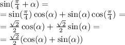 \sin( \frac{\pi}{4} + \alpha ) = \\ = \sin( \frac{\pi}{4} ) \cos( \alpha ) + \sin( \alpha ) \cos( \frac{\pi}{4} ) = \\ = \frac{ \sqrt{2} }{2} \cos( \alpha ) + \frac{ \sqrt{2} }{2} \sin( \alpha ) = \\ = \frac{ \sqrt{2} }{2} ( \cos( \alpha ) + \sin( \alpha ))