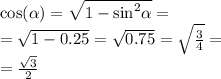 \cos( \alpha ) = \sqrt{1 - { \sin }^{2} \alpha } = \\ = \sqrt{1 - 0.25} = \sqrt{0.75} = \sqrt{ \frac{3}{4} } = \\ = \frac{ \sqrt{3} }{2}