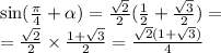 \sin( \frac{\pi}{4} + \alpha ) = \frac{ \sqrt{2} }{2} ( \frac{1}{2} + \frac{ \sqrt{3} }{2} ) = \\ = \frac{ \sqrt{2} }{2} \times \frac{1 + \sqrt{3} }{2} = \frac{ \sqrt{2} (1 + \sqrt{3} )}{4}