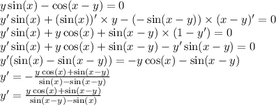 y \sin(x) - \cos(x - y) = 0 \\ y' \sin(x) + ( \sin(x))'\times y - ( - \sin(x - y)) \times (x - y)' = 0 \\ y' \sin(x) + y \cos(x) + \sin(x - y) \times (1 - y') = 0 \\ y ' \sin(x) + y \cos(x) + \sin(x - y) - y'\sin(x - y) = 0 \\ y'( \sin(x) - \sin(x - y)) = - y \cos(x) - \sin(x - y) \\ y '= - \frac{y \cos(x) + \sin(x - y) }{ \sin(x) - \sin(x - y) }\\ y '= \frac{y \cos(x) + \sin(x - y) }{ \sin(x - y) -\sin(x)}