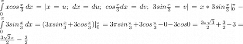 \int\limits^\pi _0 {xcos\frac{x}{3} } \, dx =|x=u;\;dx=du;\;cos\frac{x}{3}dx=dv;\;3sin\frac{x}{3}=v|=x*3sin\frac{x}{3} |^\pi _0-\int\limits^\pi _0 {3sin\frac{x}{3} } \, dx =(3xsin\frac{x}{3}+3cos\frac{x}{3})|^\pi _0=3\pi sin\frac{\pi }{3}+3cos\frac{\pi }{3}-0-3cos0=\frac{3\pi \sqrt{3} }{2}+\frac{3}{2}-3=\frac{3\sqrt{3}\pi }{2}-\frac{3}{2}