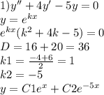 1)y'' + 4y' - 5y = 0 \\ y = {e}^{ kx} \\ {e}^{kx} ( {k}^{2} + 4k - 5) = 0 \\ D = 16 + 20 = 36 \\ k1 = \frac{ - 4 + 6}{2} = 1 \\ k2 = - 5 \\ y = C1 {e}^{x} + C2 {e}^{ - 5x}