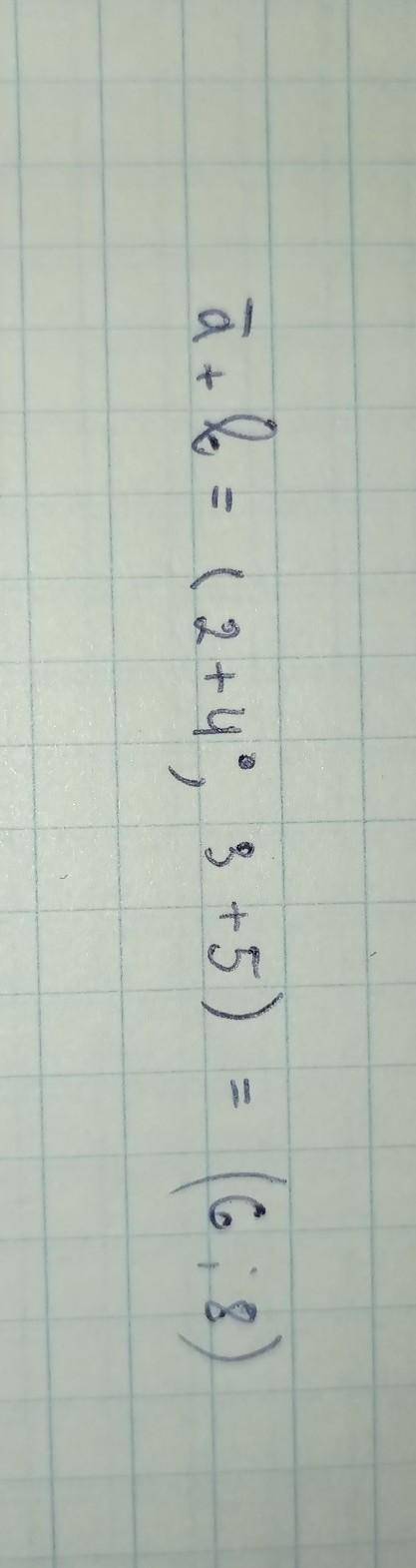 Знайдіть a вектор + b вектор якщо а = (2;3) b (4;5)​