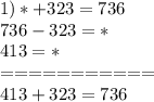 1)*+323=736\\ 736-323 =*\\ 413 =* \\===========\\413+323=736