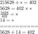 2)5628\div *=402\\5628=402\times *\\{5628\over 402}=*\\14=*\\==========\\5628\div 14=402