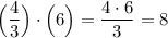 \Big (\dfrac{4}{3}\Big )\cdot \Big (6 \Big ) = \dfrac{4\cdot 6}{3} = 8