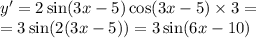 y '= 2 \sin(3x - 5) \cos(3x - 5) \times 3 = \\ = 3 \sin(2(3x - 5)) = 3 \sin(6x - 10)