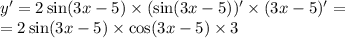 y' = 2 \sin(3x - 5) \times ( \sin(3x - 5))' \times (3x - 5) '= \\ = 2 \sin(3x - 5) \times \cos(3x - 5) \times 3