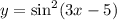 y = { \sin }^{2} (3x - 5)