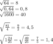 \sqrt{64}=8\\ \sqrt{0,64}= 0,8\\ \sqrt{1600}= 40\\\\\sqrt{\frac{81}{4} }=\frac{9}{2}= 4,5\\\\\sqrt{1\frac{24}{25} }=\sqrt{\frac{49}{25} }=\frac{7}{5}= 1,4