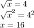 \sqrt{x} =4\\\sqrt{x} ^{2} =4^{2}\\x=16