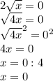 2\sqrt{x} =0\\\sqrt{4x} =0\\\sqrt{4x}^{2} =0^{2}\\4x=0\\x=0:4\\x=0