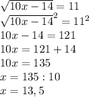 \sqrt{10x-14} =11\\\sqrt{10x-14} ^{2}=11^{2}\\10x-14=121\\10x=121+14\\10x=135\\x=135:10\\x = 13,5