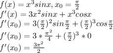 f(x)=x^3sinx, x_{0}=\frac{\pi}{2} \\f'(x)= 3x^2sinx+x^3cosx\\f'(x_{0})=3(\frac{\pi}{2})^2sin\frac{\pi}{2} + (\frac{\pi}{2})^3cos\frac{\pi}{2} \\f'(x_{0})=3*\frac{\pi^2}{4} + (\frac{\pi}{2} )^3 * 0\\f'(x_{0})=\frac{3\pi^2}{2}