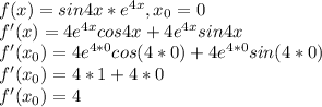 f(x)=sin4x*e^{4x}, x_0=0\\f'(x)=4e^{4x}cos4x+4e^{4x}sin4x\\f'(x_0)=4e^{4*0}cos(4*0)+4e^{4*0}sin(4*0)\\f'(x_0)=4*1+4*0\\f'(x_0)=4