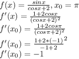 f(x)=\frac{sinx}{cosx+2}, x_0=\pi\\f'(x)=\frac{1+2cosx}{(cosx+2)^2}\\f'(x_0)=\frac{1+2cos\pi}{(cos\pi+2)^2}\\f'(x_0)=\frac{1+2*(-1)}{-1+2}^2\\f'(x_0)=-1