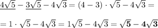 \underline{ 4\sqrt{5}}-\underline{3\sqrt{5} }-4\sqrt{3}=(4-3)\cdot\sqrt{5}-4\sqrt{3}= \\ \\ =1\cdot\sqrt{5}-4\sqrt{3}=1\sqrt{5}-4\sqrt{3}=\bf \sqrt{5}-4\sqrt{3}