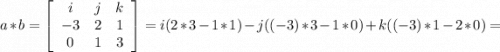 a * b=\left[\begin{array}{ccc}i&j&k\\-3&2&1\\0&1&3\end{array}\right] =i(2*3 - 1*1) -j ((-3)*3 - 1*0) + k ((-3)*1 - 2*0) =