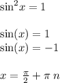 { \sin}^{2} x = 1 \\ \\ \sin(x) = 1 \\ \sin(x) = - 1 \\ \\ x = \frac{\pi}{2} + \pi \: n