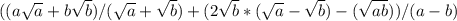 ((a\sqrt{a} +b\sqrt{b} )/(\sqrt{a} +\sqrt{b} )+(2\sqrt{b}*(\sqrt{a} -\sqrt{b} )-(\sqrt{ab} ))/(a-b)