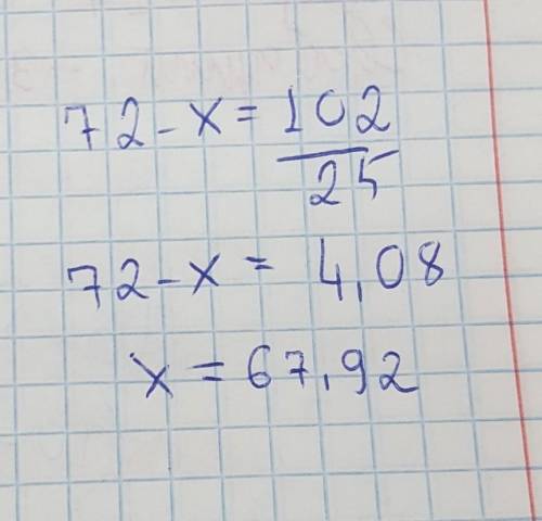 6. Розв'язати рівняння:72 — х= 102 : 25​