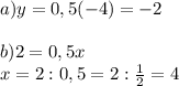 a)y=0,5(-4)=-2\\\\b)2=0,5x\\x=2:0,5=2:\frac{1}{2} =4