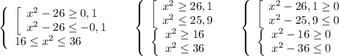 \left\{\begin{array}{l}\left[\begin{array}{l}x^2-26\geq 0,1\\x^2-26\leq -0,1\end{array}\right\\16\leq x^2\leq 36\end{array}\right\ \ \ \left\{\begin{array}{l}\left[\begin{array}{l}x^2\geq 26,1\\x^2\leq 25,9\end{array}\right\\\left\{\begin{array}{l}x^2\geq 16\\x^2\leq 36\end{array}\right\end{array}\right\ \ \ \left\{\begin{array}{l}\left[\begin{array}{l}x^2-26,1\geq 0\\x^2-25,9\leq 0\end{array}\right\\\left\{\begin{array}{l}x^2-16\geq 0\\x^2-36\leq 0\end{array}\right\end{array}\right