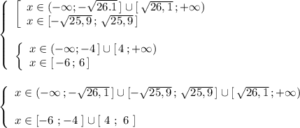 \left\{\begin{array}{l}\left[\begin{array}{l}x\in (-\infty ;-\sqrt{26.1}\, ]\cup [\, \sqrt{26,1}\, ;+\infty )\\x\in [-\sqrt{25,9}\, ;\, \sqrt{25,9}\, ]\end{array}\right\\\\\left\{\begin{array}{l}x\in (-\infty;-4\, ]\cup [\, 4\, ;+\infty )\\x\in [\, -6\, ;\, 6\, ]\end{array}\right\end{array}\right\\\\\\\left\{\begin{array}{l}x\in (-\infty \, ;-\sqrt{26,1}\, ]\cup [-\sqrt{25,9}\, ;\, \sqrt{25,9}\, ]\cup [\, \sqrt{26,1}\, ;+\infty )\\\\x\in [-6\ ;-4\ ]\cup [\ 4\ ;\ 6\ ]\end{array}\right