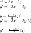 x'= 8x + 2y \\ y'= - 3x + 15y \\ \\ y = \frac{x' - 8x}{2} (1)\\ y' = - 3x + 15y (3)\\ \\ y' = \frac{x'' - 8x'}{2} (2)