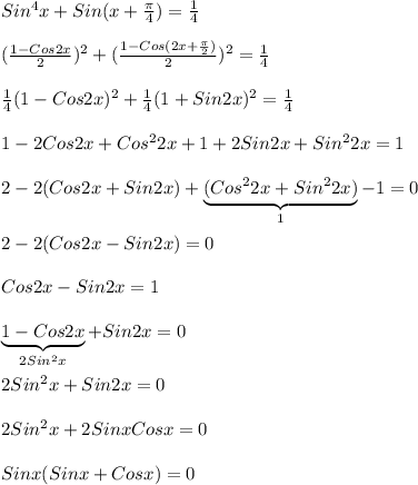 Sin^{4} x+Sin(x+\frac{\pi }{4})=\frac{1}{4}\\\\(\frac{1-Cos2x}{2})^{2} +(\frac{1-Cos(2x+\frac{\pi }{2}) }{2} )^{2}=\frac{1}{4}\\\\\frac{1}{4}(1-Cos2x)^{2}+\frac{1}{4}(1+Sin2x)^{2}=\frac{1}{4}\\\\1-2Cos2x+Cos^{2}2x+1+2Sin2x+Sin^{2}2x=1\\\\2-2(Cos2x+Sin2x)+\underbrace{(Cos^{2}2x+Sin^{2}2x)}_{1}-1=0\\\\2-2(Cos2x-Sin2x)=0\\\\Cos2x-Sin2x=1\\\\\underbrace{1-Cos2x}_{2Sin^{2}x}+Sin2x=0\\\\2Sin^{2}x+Sin2x=0\\\\2Sin^{2}x+2Sinx Cosx=0\\\\Sinx(Sinx+Cosx)=0