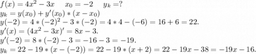 f(x)=4x^2-3x\ \ \ \ x_0=-2\ \ \ \ y_k=?\\y_k=y(x_0)+y'(x_0)*(x-x_0)\\y(-2)=4*(-2)^2-3*(-2)=4*4-(-6)=16+6=22.\\y'(x)=(4x^2-3x)'=8x-3.\\y'(-2)=8*(-2)-3=-16-3=-19.\\y_k=22-19*(x-(-2))=22-19*(x+2)=22-19x-38=-19x-16.