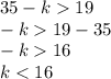 35 - k 19 \\ - k 19 - 35 \\ - k 16 \\ k < 16