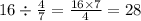 16 \div \frac{4}{7} = \frac{16 \times 7}{4} = 28