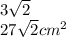 3 \sqrt{2} \\ 27 \sqrt{2} cm {}^{2}